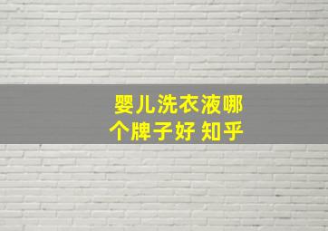 婴儿洗衣液哪个牌子好 知乎